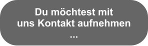 Du möchtest mit  uns Kontakt aufnehmen ...