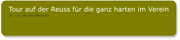 Tour auf der Reuss für die ganz harten im Verein 22. - 25. Mai 2015 Reuss/CH