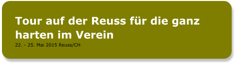 Tour auf der Reuss für die ganz harten im Verein 22. - 25. Mai 2015 Reuss/CH