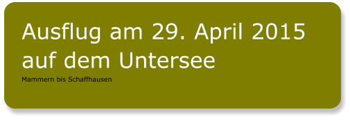 Ausflug am 29. April 2015 auf dem Untersee Mammern bis Schaffhausen