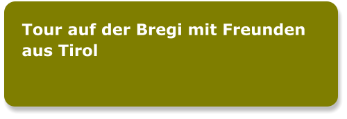 Tour auf der Bregi mit Freunden aus Tirol